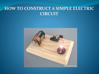HOW TO CONSTRUCT A SIMPLE ELECTRIC
CIRCUIT
 