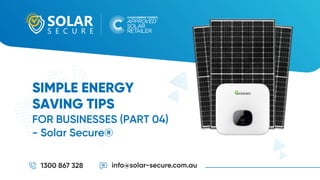 SIMPLE ENERGY
SAVING TIPS
1300 867 328 info@solar-secure.com.au
FOR BUSINESSES (PART 04)
- Solar Secure®
 