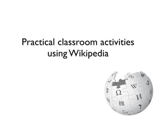 Practical classroom activities
       using Wikipedia
 