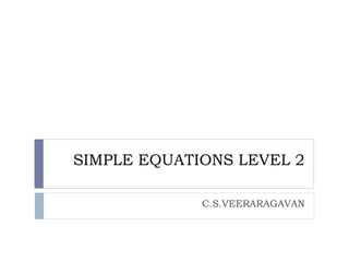 SIMPLE EQUATIONS LEVEL 2
C.S.VEERARAGAVAN
 