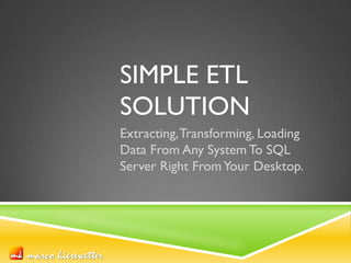 marco kiesewettermarco kiesewetter
SIMPLE ETL
SOLUTION
Extracting,Transforming, Loading
Data From Any System To SQL
Server Right FromYour Desktop.
 