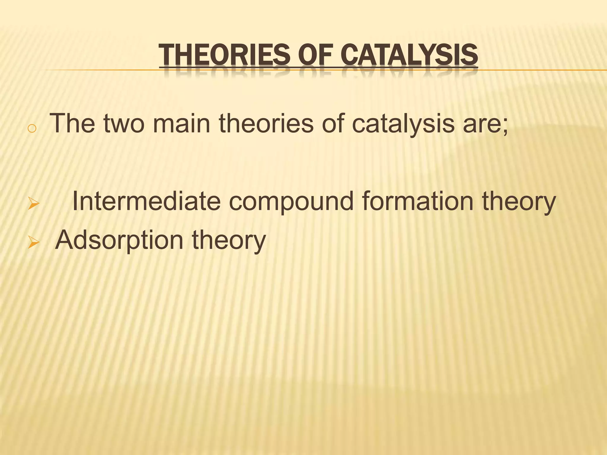 THEORIES OF CATALYSIS
o The two main theories of catalysis are;
 Intermediate compound formation theory
 Adsorption theory
 