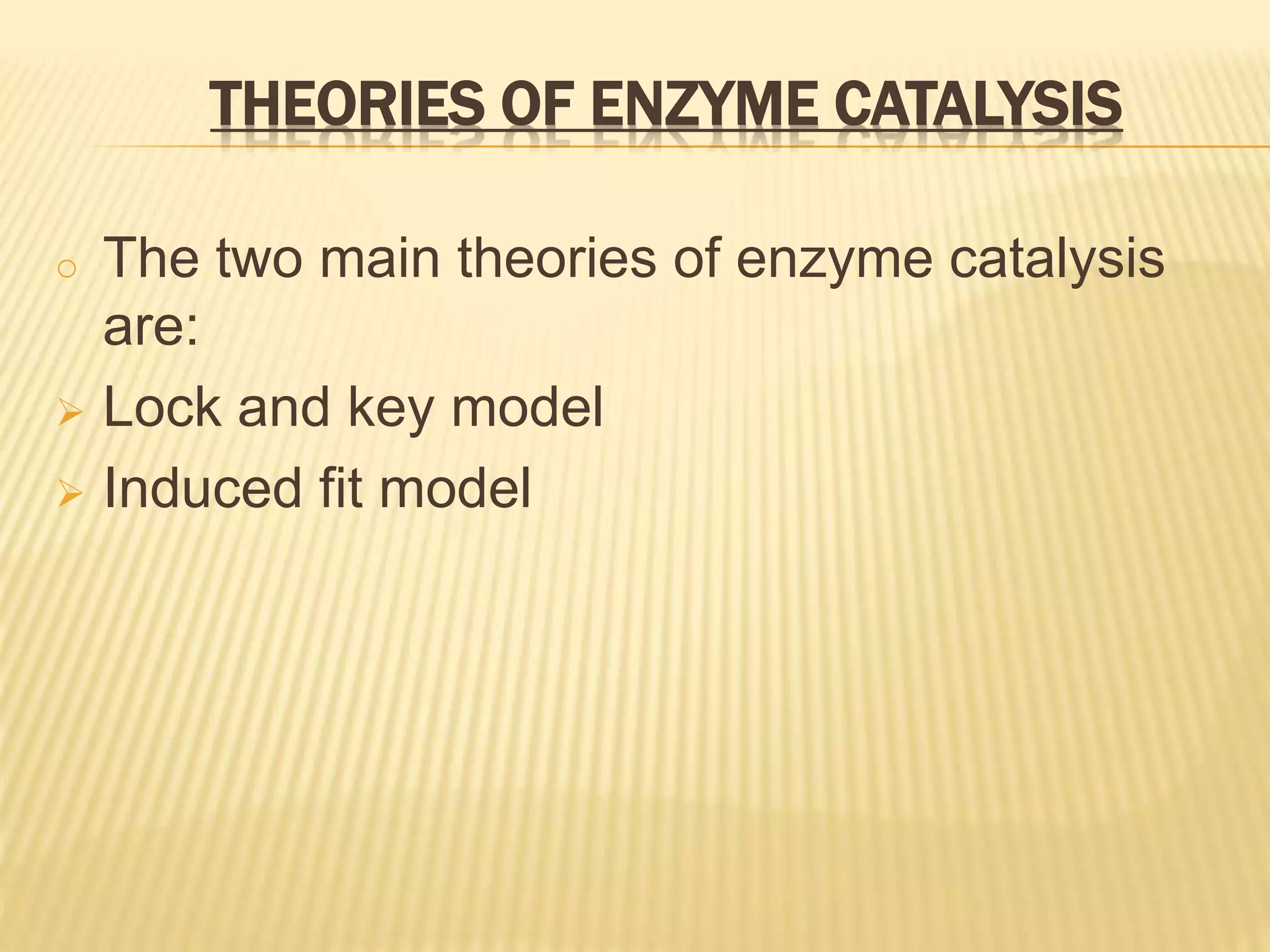 THEORIES OF ENZYME CATALYSIS
o The two main theories of enzyme catalysis
are:
 Lock and key model
 Induced fit model
 