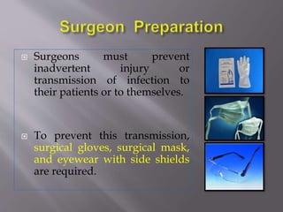 Surgeons must prevent
inadvertent injury or
transmission of infection to
their patients or to themselves.
 To prevent this transmission,
surgical gloves, surgical mask,
and eyewear with side shields
are required.
 