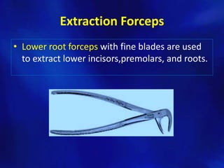 Extraction Forceps
• Lower root forceps with fine blades are used
  to extract lower incisors,premolars, and roots.
 