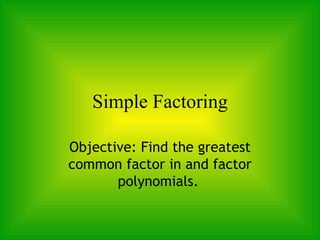 Simple Factoring Objective: Find the greatest common factor in and factor polynomials.   