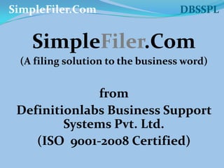 SimpleFiler.Com                                 DBSSPL SimpleFiler.Com (A filing solution to the business word) from  Definitionlabs Business Support Systems Pvt. Ltd. (ISO  9001-2008 Certified) 