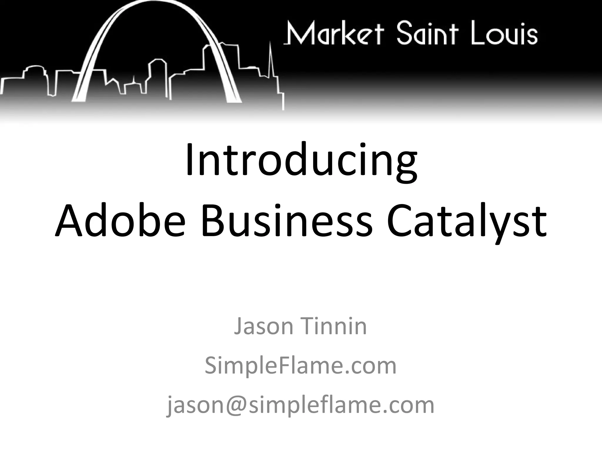 Introducing Adobe Business Catalyst Jason Tinnin SimpleFlame.com [email_address] 