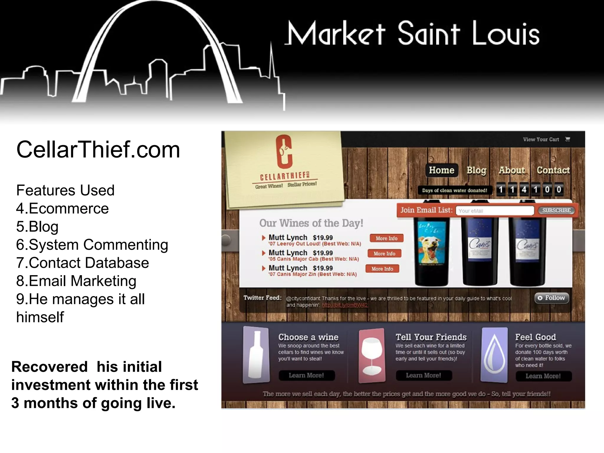 CellarThief.com Features Used Ecommerce Blog System Commenting Contact Database Email Marketing He manages it all himself Recovered his initial investment within the first 3 months of going live.