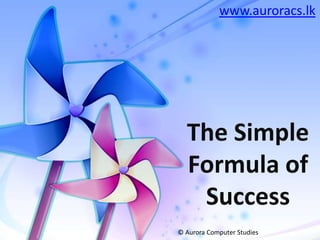 www.auroracs.lk The Simple Formula of Success © Aurora Computer Studies 