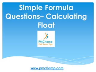 Simple Formula Questions– Calculating Float www.pmchamp.com 