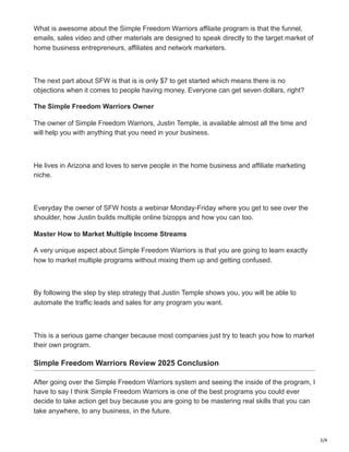 3/4
What is awesome about the Simple Freedom Warriors affilaite program is that the funnel,
emails, sales video and other ...