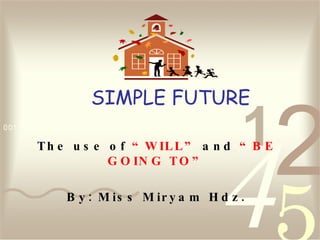 SIMPLE FUTURE The use of  “WILL”  and  “BE GOING TO” By: Miss Miryam Hdz. 