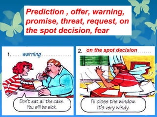 Prediction , offer, warning,
promise, threat, request, on
the spot decision, fear
promise
request
 