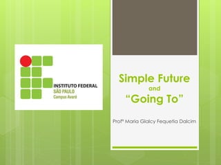 Simple Future
and
“Going To”
Profª Maria Glalcy Fequetia Dalcim
 