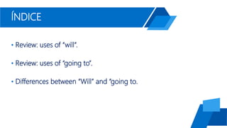 ÍNDICE
• Review: uses of “will”.
• Review: uses of “going to”.
• Differences between “Will” and “going to.
 