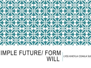 SIMPLE FUTURE/ FORM
WILL
LYSS KHEYLA COAILA SUM
 