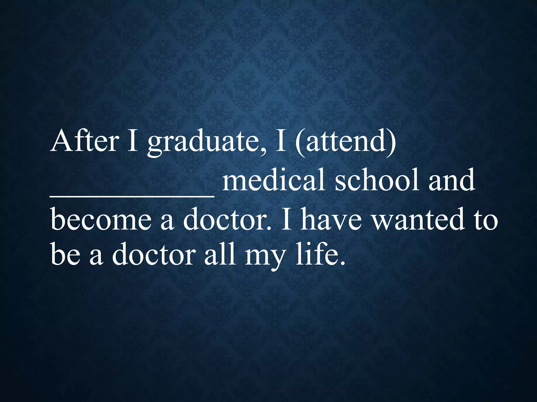 After I graduate, I (attend)
__________ medical school and
become a doctor. I have wanted to
be a doctor all my life.
 