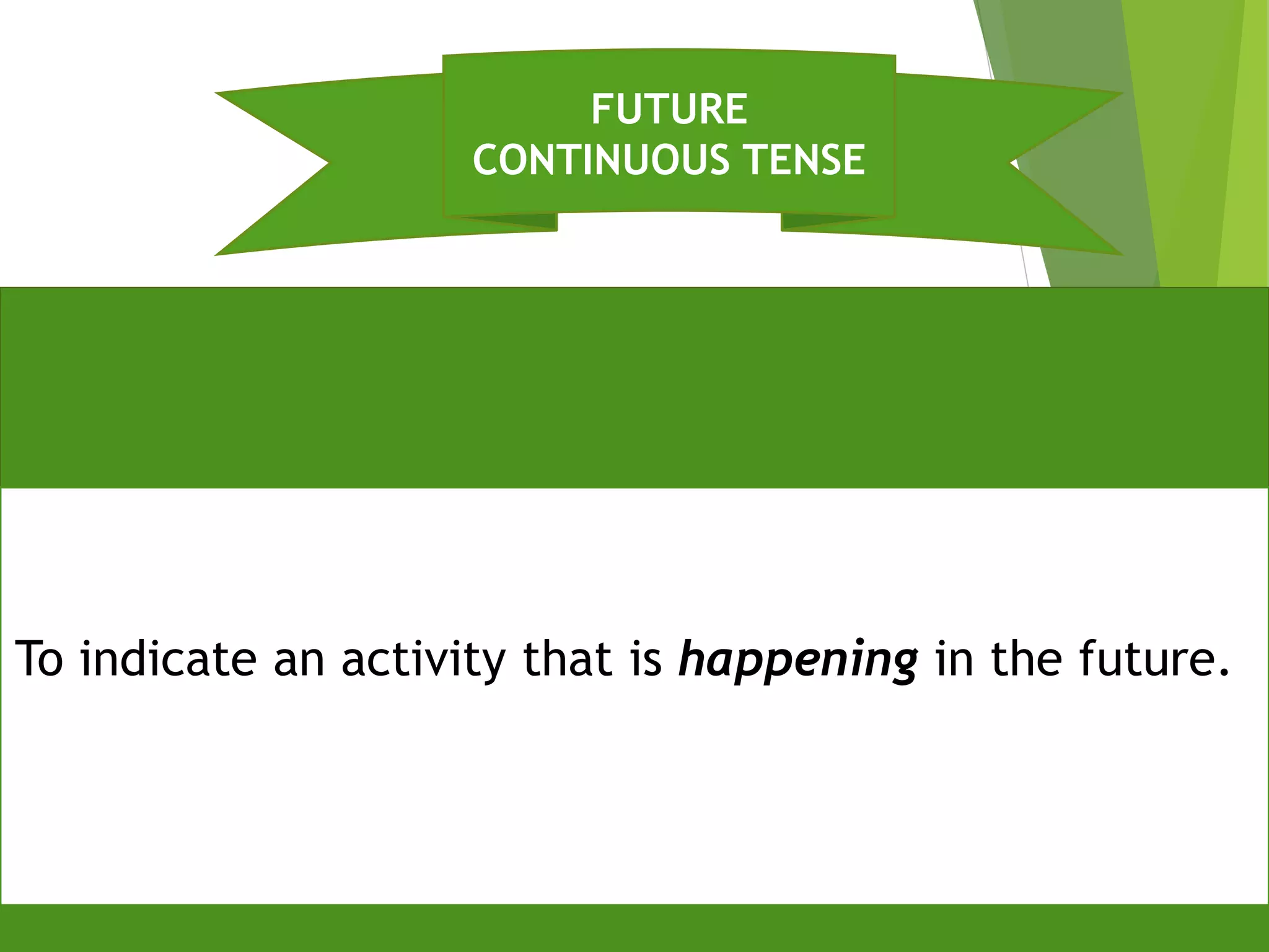 FUTURE
CONTINUOUS TENSE
To indicate an activity that is happening in the future.
 