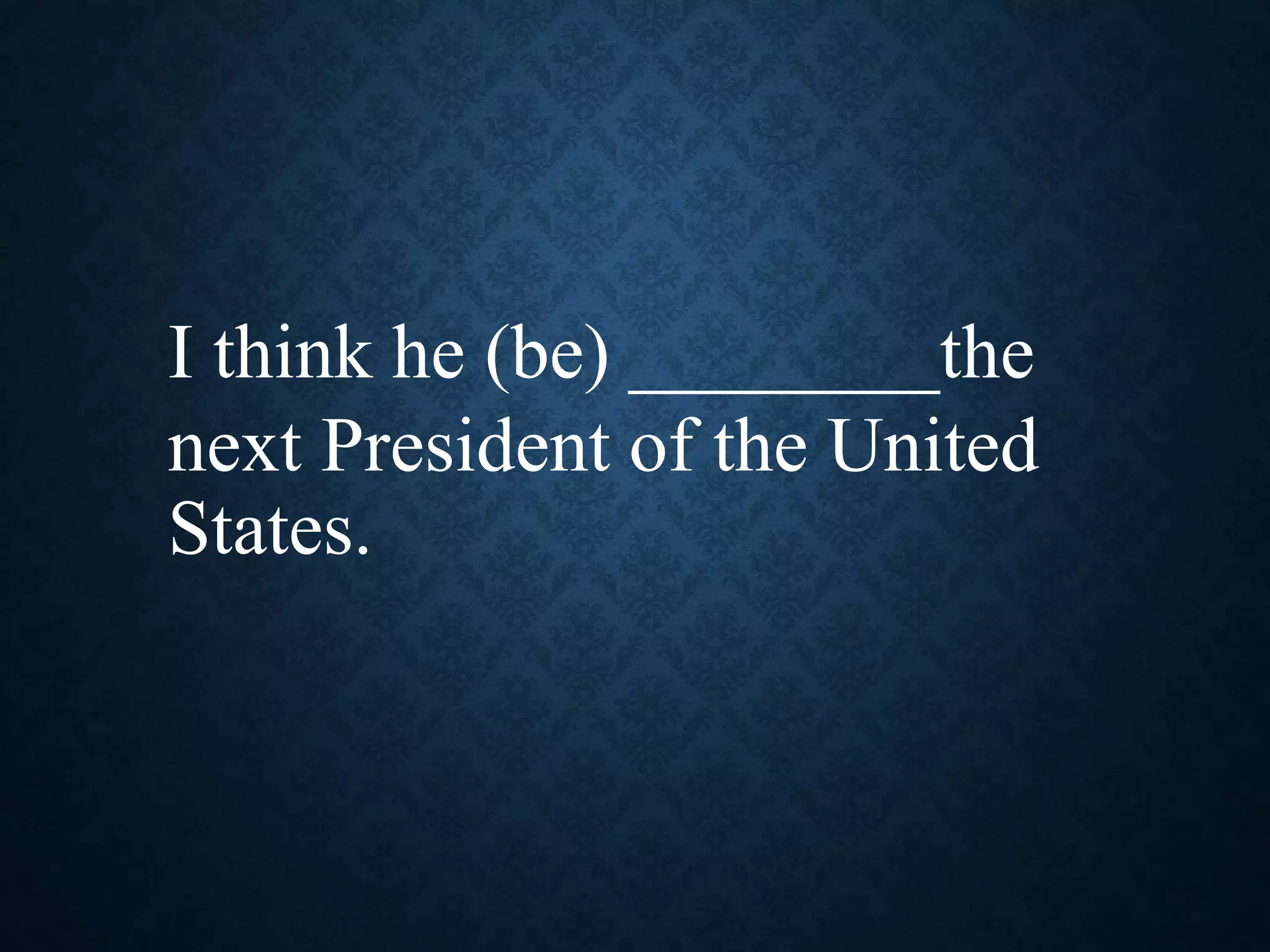 I think he (be) ________the
next President of the United
States.
 