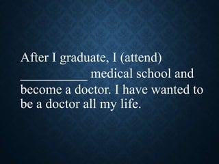 After I graduate, I (attend)
__________ medical school and
become a doctor. I have wanted to
be a doctor all my life.
 