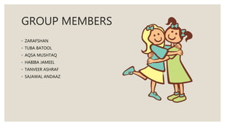 GROUP MEMBERS
◦ ZARAFSHAN
◦ TUBA BATOOL
◦ AQSA MUSHTAQ
◦ HABIBA JAMEEL
◦ TANVEER ASHRAF
◦ SAJAWAL ANDAAZ
 