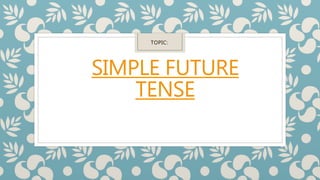 SIMPLE FUTURE
TENSE
TOPIC:
 