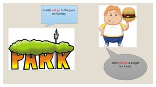 Harsh will go to the park
on Sunday.
John will eat a burger
for lunch.
 