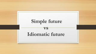 Simple future
vs
Idiomatic future
 