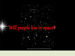 Will people live in space?
Imagem: Nasa/ Campo Ultra Profundo 3D/ Public Domain
 