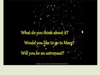 What do you think about it?
Would you like to go to Mars?
Will you be an astronaut?
Imagem: Nasa/ Campo Ultra Profundo 3D/ Public Domain
 