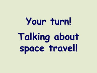 Your turn!
Talking about
space travel!
 