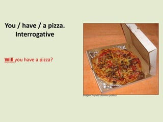You / have / a pizza.
Interrogative
Will you have a pizza?
Imagem: Myself/ domínio público
 