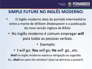 SIMPLE FUTURE NO INGLÊS MODERNO:
• O Inglês moderno data do período intermediário
entre a morte de William Shakespeare e a...