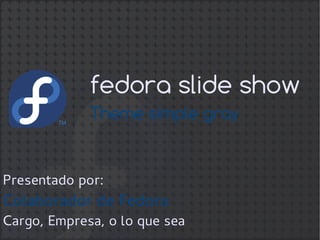 fedora slide show
Presentado por:
Colaborador de Fedora
Cargo, Empresa, o lo que sea
Theme simple gray
 