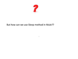 But how can we use Sleep method in Mule??
.
 