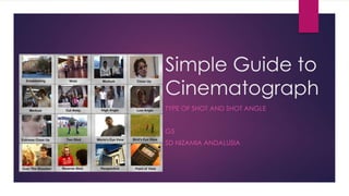 Simple Guide to
Cinematograph
TYPE OF SHOT AND SHOT ANGLE
G5
SD NIZAMIA ANDALUSIA

 