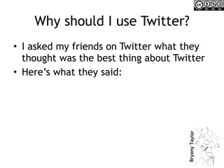 Why should I use Twitter? <ul><li>I asked my friends on Twitter what they thought was the best thing about Twitter </li></...
