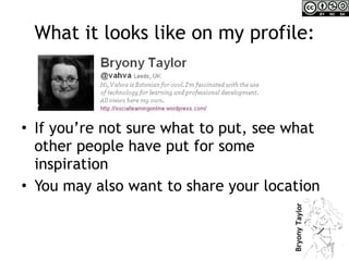 What it looks like on my profile: If you’re not sure what to put, see what other people have put for some inspiration You may also want to share your location 