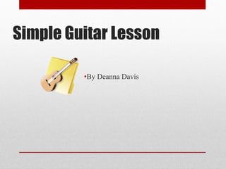 Simple Guitar Lesson
•By Deanna Davis

 