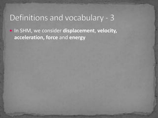 In SHM, we consider displacement, velocity, acceleration, force and energyDefinitions and vocabulary - 3