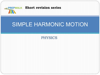 PHYSICS
SIMPLE HARMONIC MOTION
Short revision series
 