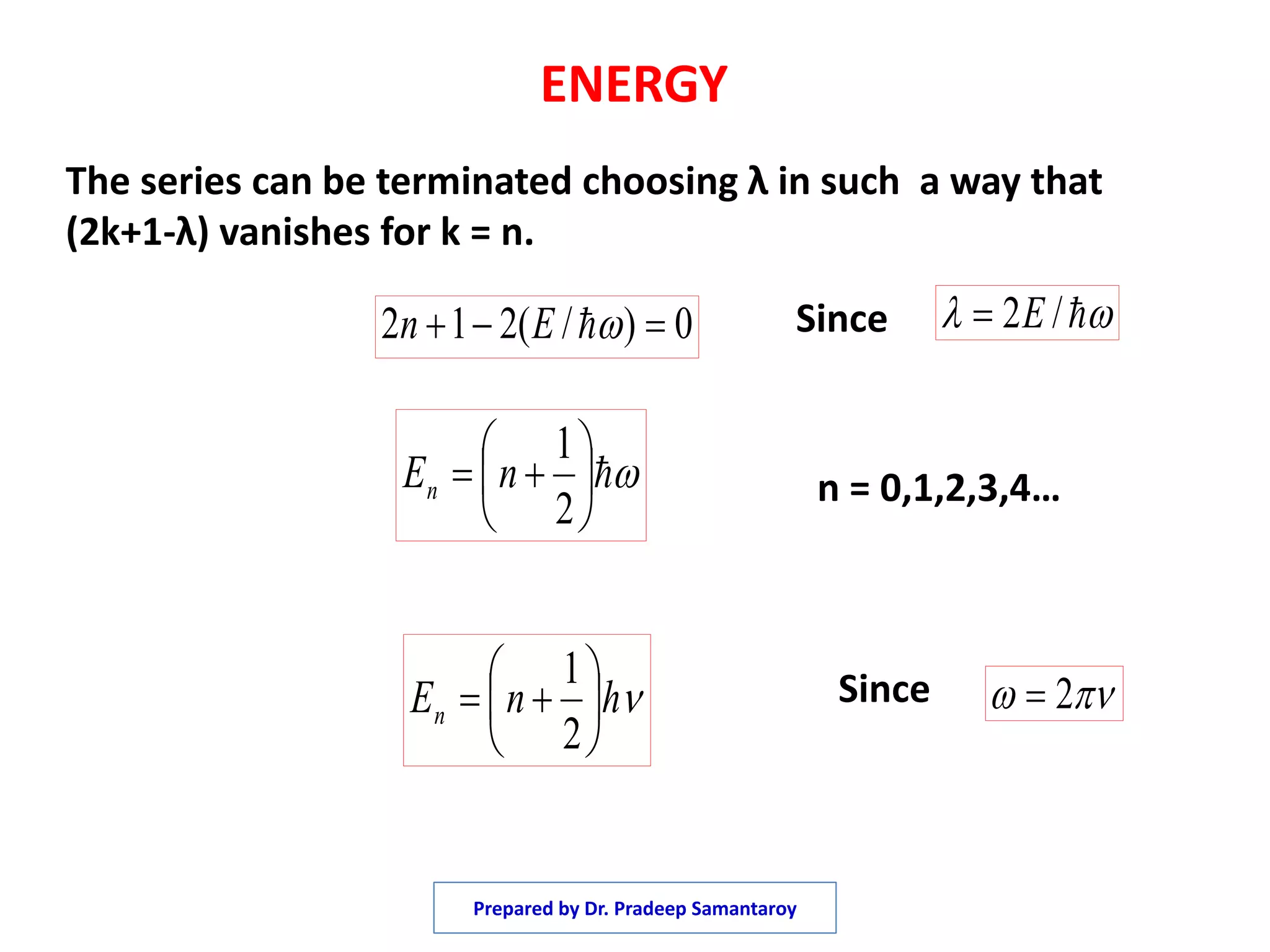 ENERGY
The series can be terminated choosing λ in such a way that
(2k+1-λ) vanishes for k = n.
0)/(212  En  /2E







2
1
nEn
hnEn 






2
1
 2
Since
Since
n = 0,1,2,3,4…
Prepared by Dr. Pradeep Samantaroy
 