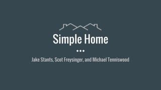 Simple Home
Jake Stants, Scot Freysinger, and Michael Tenniswood
 