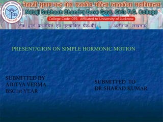SUBMITTED BY
ADITYA VERMA
BSC1st YEAR
PRESENTATION ON SIMPLE HORMONIC MOTION
SUBMITTED TO
DR.SHARAD KUMAR
 