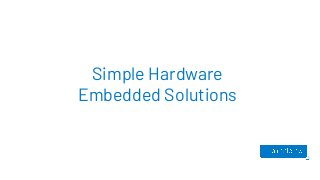 Simple Hardware
Embedded Solutions
 