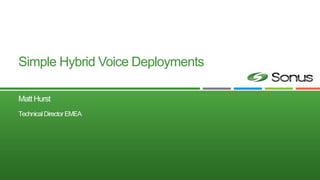 Simple Hybrid Voice Deployments
Matt Hurst
TechnicalDirectorEMEA
 