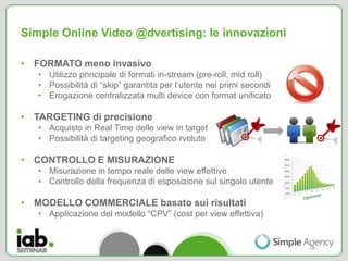 Simple Online Video @dvertising: le innovazioni

• FORMATO meno invasivo
   • Utilizzo principale di formati in-stream (pr...