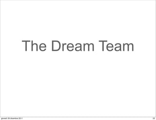 The Dream Team



giovedì 29 dicembre 2011               23
 