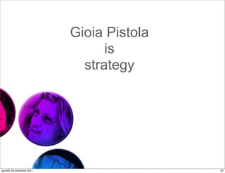 Gioia Pistola
                                 is
                             strategy




giovedì 29 dicembre 2011                   23
 